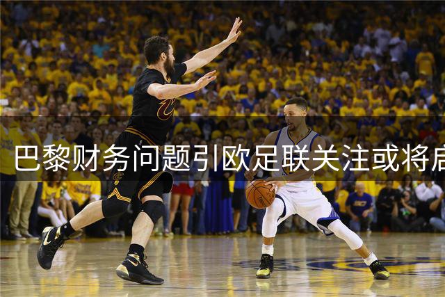 巴黎财务问题引欧足联关注或将启动调查